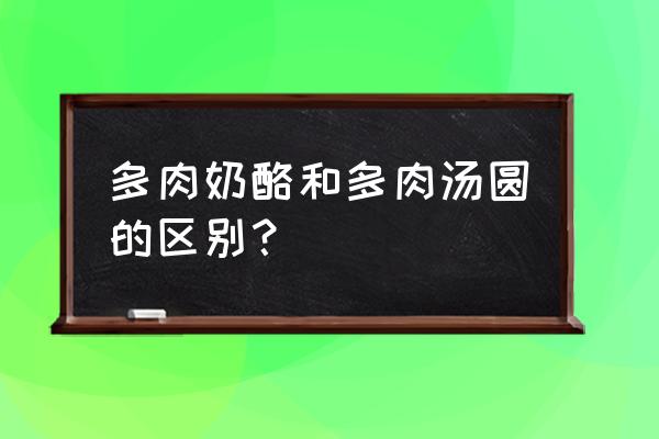 多肉汤圆状态图 多肉奶酪和多肉汤圆的区别？