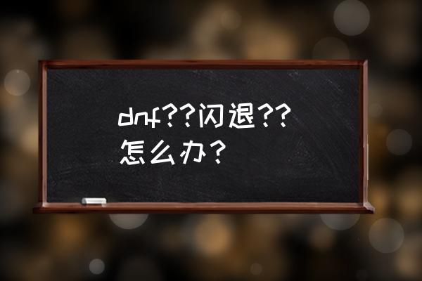 横板乒乓球接发球如何防止不吃球 dnf??闪退??怎么办？