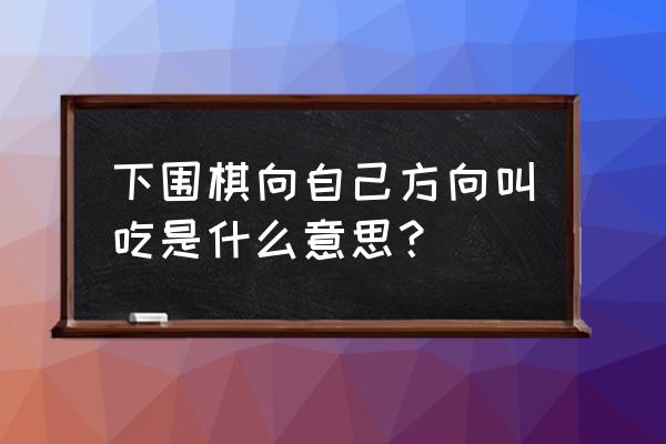 围棋吃子方法详细介绍 下围棋向自己方向叫吃是什么意思？