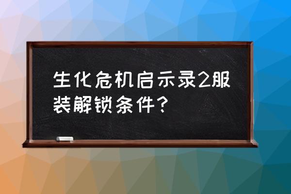 生化危机启示录2完整版游戏 生化危机启示录2服装解锁条件？