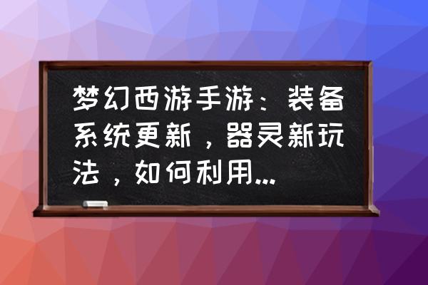 qq飞车道具赛怎么提高胜率 梦幻西游手游：装备系统更新，器灵新玩法，如何利用这个机会赚金？