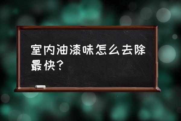 去除油漆味还有什么办法 室内油漆味怎么去除最快？