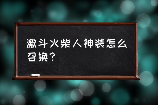 激斗火柴人怎么赠送好友礼物 激斗火柴人神装怎么召换？