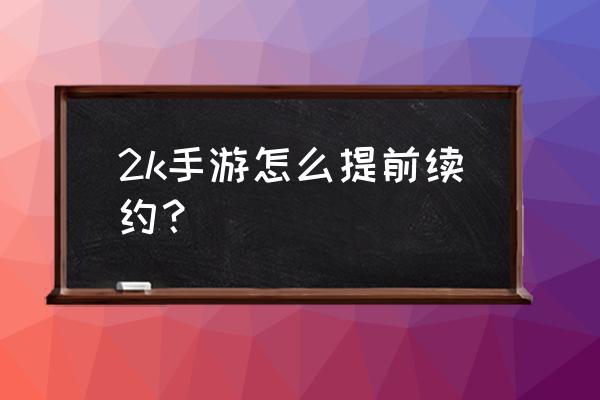 2k20王朝模式如何提前续约球员 2k手游怎么提前续约？