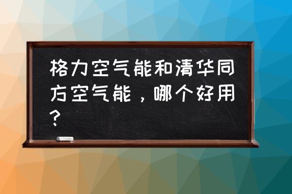 空气能选海尔还是格力 格力空气能和清华同方空气能，哪个好用？