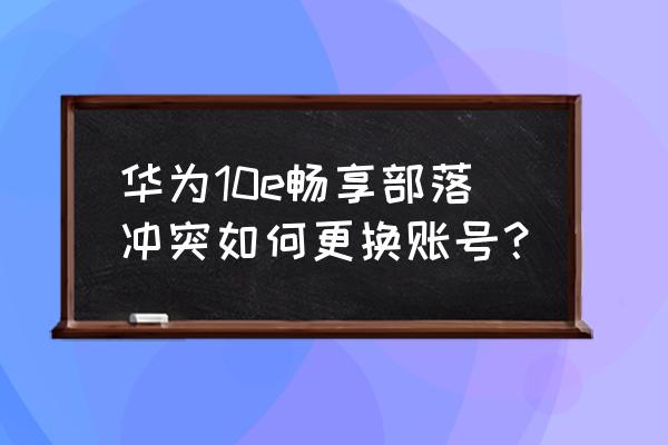 部落冲突怎么切换微信账号登录 华为10e畅享部落冲突如何更换账号？