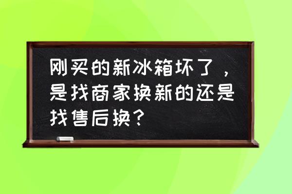 冰箱坏了怎么找人维修冰箱 刚买的新冰箱坏了，是找商家换新的还是找售后换？