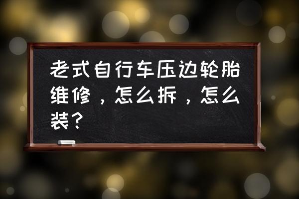 自行车如何轻松的翘车头教程 老式自行车压边轮胎维修，怎么拆，怎么装？