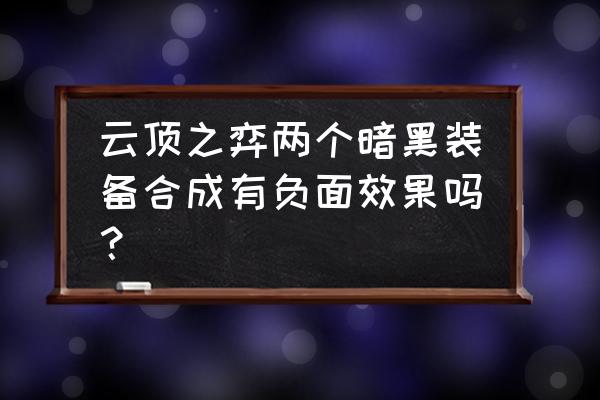 云顶黑暗装备什么效果 云顶之弈两个暗黑装备合成有负面效果吗？