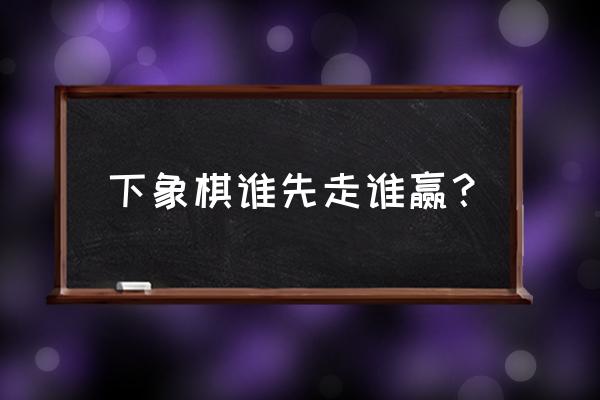 天天象棋怎么设置让电脑先走 下象棋谁先走谁赢？