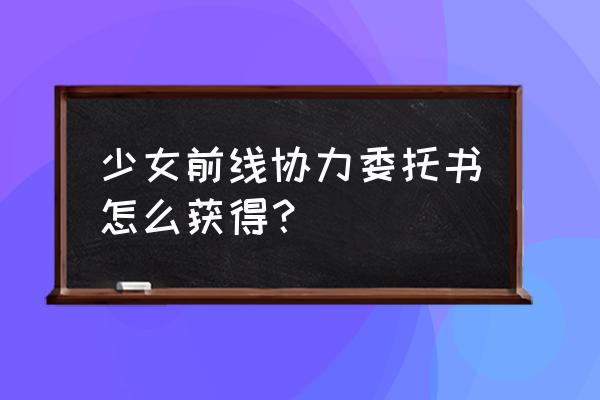 少女前线如何用文件反和谐 少女前线协力委托书怎么获得？