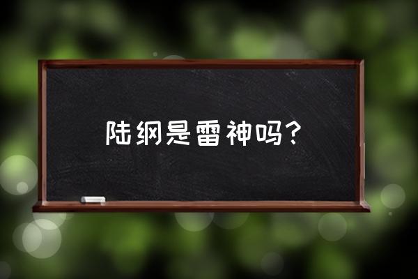 dnf设定中机械七战神的首领 陆纲是雷神吗？