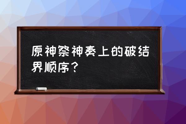 祭神奏上结界破除顺序 原神祭神奏上的破结界顺序？