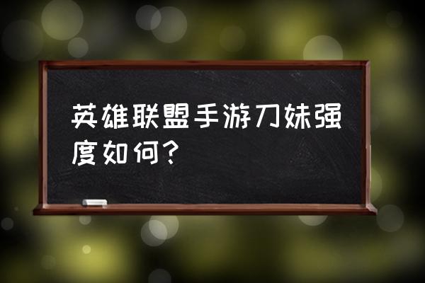 英雄联盟手游刀妹出装和技能心得 英雄联盟手游刀妹强度如何？