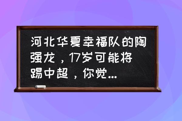 足球教练证怎么考不得越级报考 河北华夏幸福队的陶强龙，17岁可能将踢中超，你觉得他有希望成为下一个武磊吗？