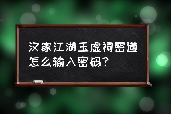 汉家江湖新手超详细攻略2022 汉家江湖玉虚祠密道怎么输入密码？