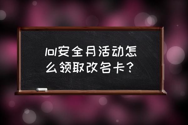 lol改名卡活动入口改不了怎么办 lol安全月活动怎么领取改名卡？