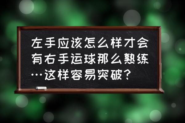 初学者左右手交叉运球手法 左手应该怎么样才会有右手运球那么熟练…这样容易突破？