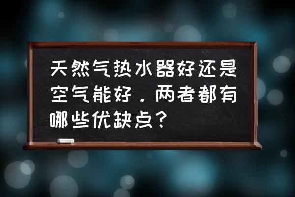 空气能和太阳能热水器哪种最好 天然气热水器好还是空气能好。两者都有哪些优缺点？