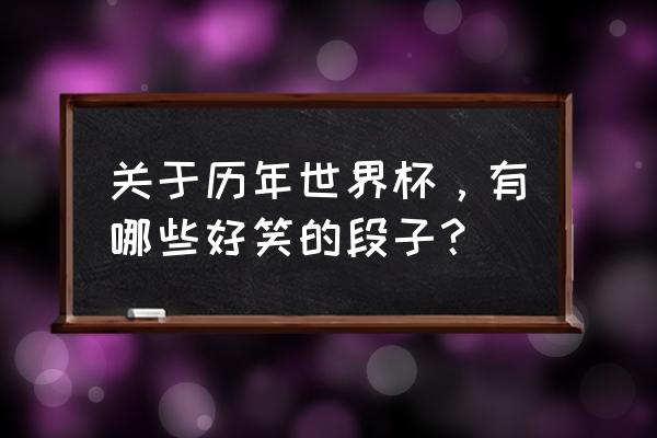 历届世界杯奇葩趣事 关于历年世界杯，有哪些好笑的段子？