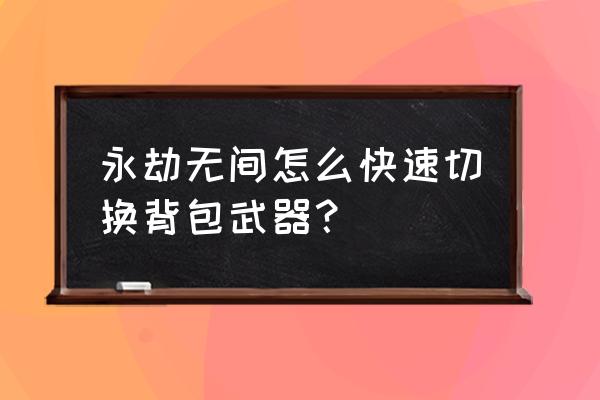 永劫无间怎么直接用背包里的药 永劫无间怎么快速切换背包武器？