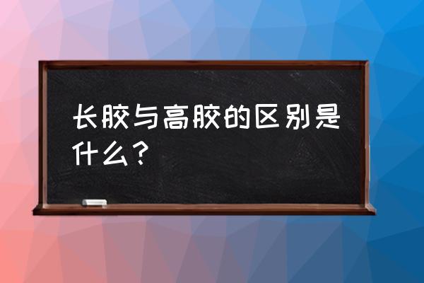 乒乓球生胶打法与长胶的区别 长胶与高胶的区别是什么？