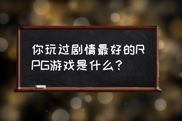 角色扮演类游戏推荐 你玩过剧情最好的RPG游戏是什么？