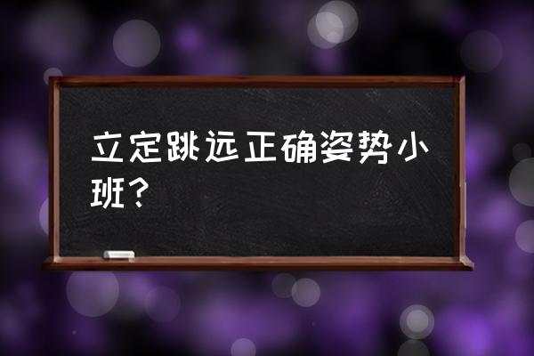 立定跳远的正确步骤与技巧 立定跳远正确姿势小班？