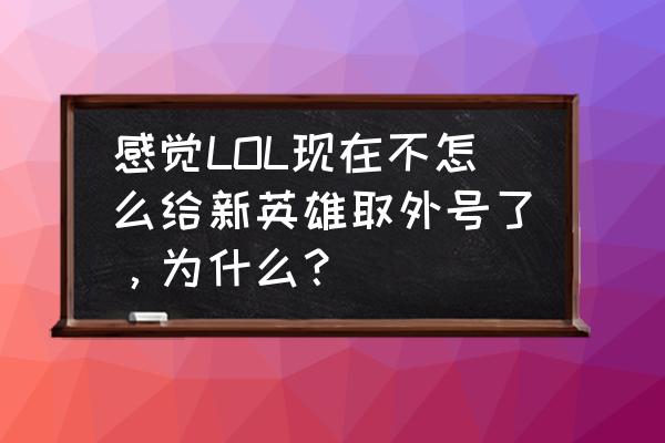 卡西奥佩娅能出ad装吗 感觉LOL现在不怎么给新英雄取外号了，为什么？