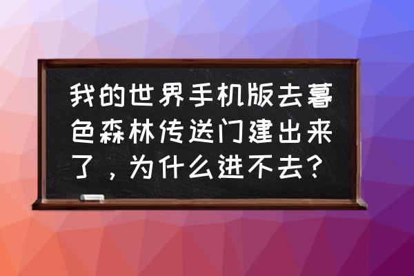 手机版我的世界怎样去暮色森林 我的世界手机版去暮色森林传送门建出来了，为什么进不去？