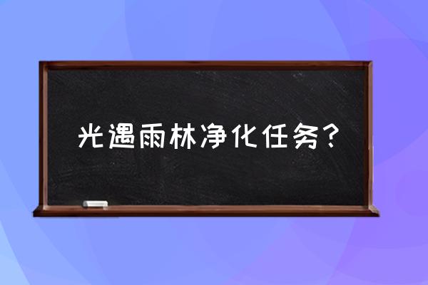 光遇8月28每日任务 光遇雨林净化任务？