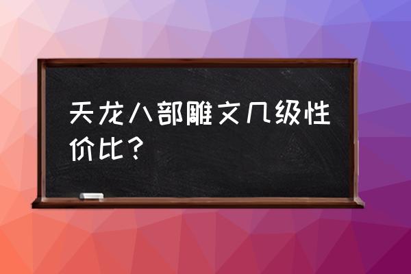 天龙八部石头转换哪个划算 天龙八部雕文几级性价比？