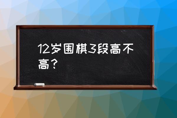 宝宝几岁开始学围棋最好 12岁围棋3段高不高？