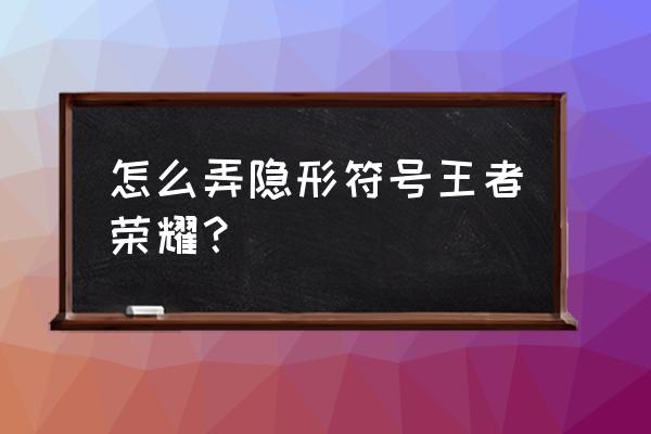 王者取名字的空白符号怎么打 怎么弄隐形符号王者荣耀？