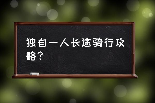 长途骑行准备训练 独自一人长途骑行攻略？