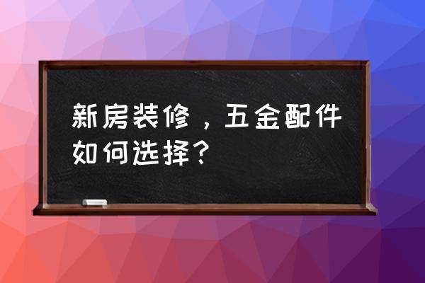 怎样避免装修错误 新房装修，五金配件如何选择？