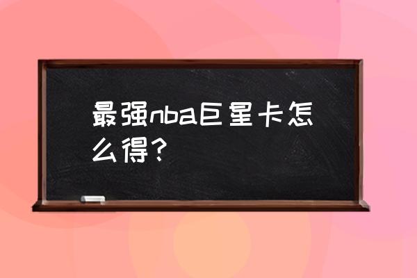 球星卡怎么看是不是三球 最强nba巨星卡怎么得？