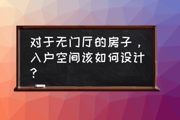 进门玄关怎样设计合理 对于无门厅的房子，入户空间该如何设计？