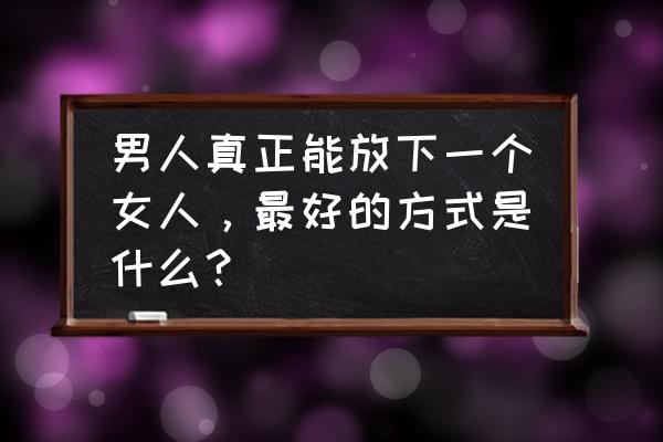 空洞骑士如何打开前往深渊的门 男人真正能放下一个女人，最好的方式是什么？