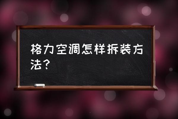 格力空调怎么拆卸外壳 格力空调怎样拆装方法？