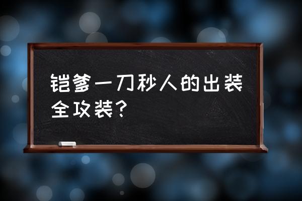 铠怎么一刀秒人出装万爆流 铠爹一刀秒人的出装全攻装？