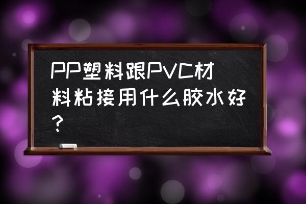 pp专用胶水排行榜 PP塑料跟PVC材料粘接用什么胶水好？