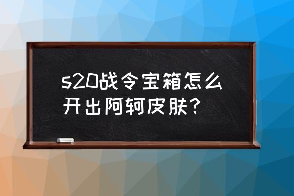 s20战令星元皮肤 s20战令宝箱怎么开出阿轲皮肤？