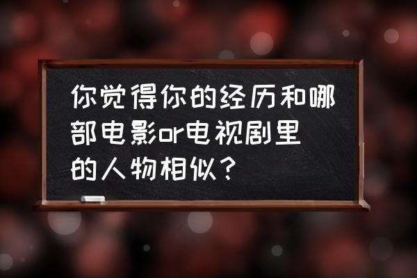 王者荣耀国宝级射手阵容 你觉得你的经历和哪部电影or电视剧里的人物相似？