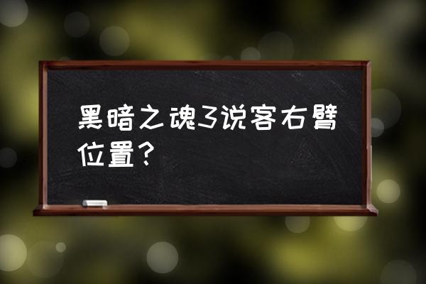 黑暗之魂哪代地图最好 黑暗之魂3说客右臂位置？