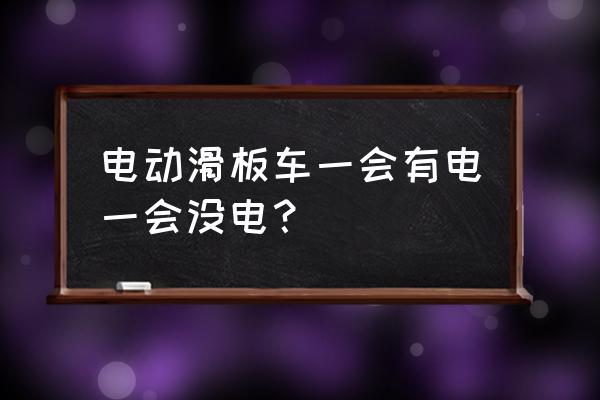 滑板保养知识 电动滑板车一会有电一会没电？