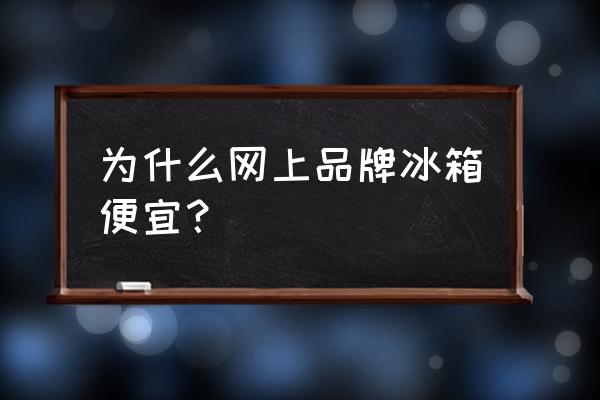 网上买冰箱什么时候便宜 为什么网上品牌冰箱便宜？