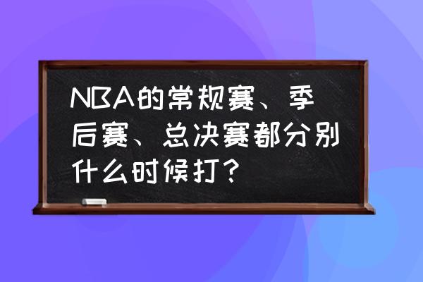 NBA季后赛流程 NBA的常规赛、季后赛、总决赛都分别什么时候打？