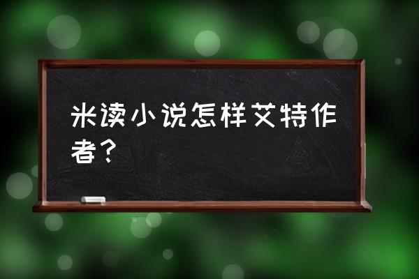 米读小说app客服电话 米读小说怎样艾特作者？