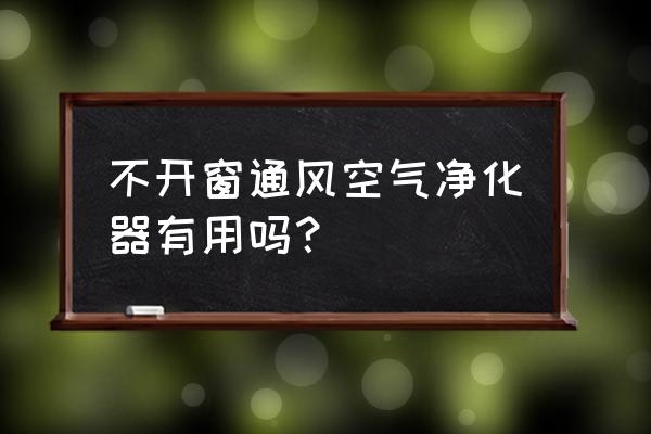 到底有没有必要用空气净化器 不开窗通风空气净化器有用吗？